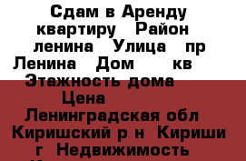 Сдам в Аренду квартиру › Район ­ ленина › Улица ­ пр.Ленина › Дом ­ 17 кв.47 › Этажность дома ­ 5 › Цена ­ 10 000 - Ленинградская обл., Киришский р-н, Кириши г. Недвижимость » Квартиры аренда   